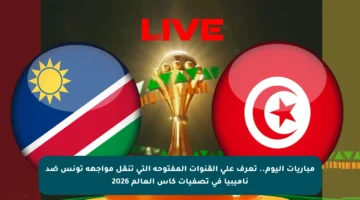 مباريات اليوم.. تعرف على القنوات المفتوحة التي تنقل مواجهة تونس ضد ناميبيا في تصفيات كأس العالم 2026